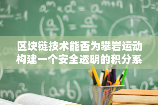 区块链技术能否为攀岩运动构建一个安全透明的积分系统？