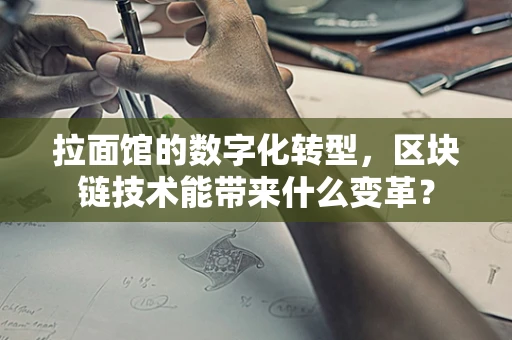 拉面馆的数字化转型，区块链技术能带来什么变革？