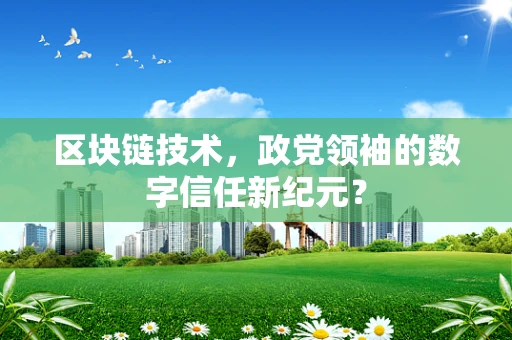 区块链技术，政党领袖的数字信任新纪元？