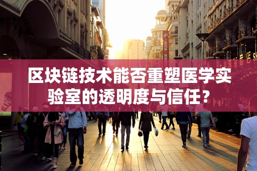 区块链技术能否重塑医学实验室的透明度与信任？