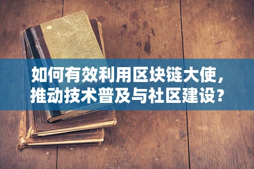 如何有效利用区块链大使，推动技术普及与社区建设？