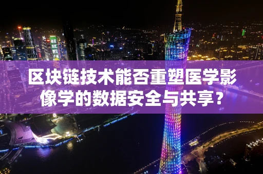 区块链技术能否重塑医学影像学的数据安全与共享？