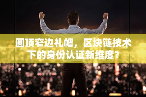 圆顶窄边礼帽，区块链技术下的身份认证新维度？