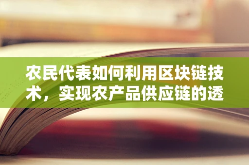 农民代表如何利用区块链技术，实现农产品供应链的透明与公平？