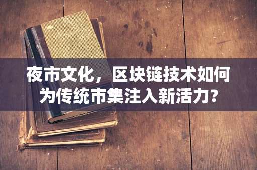 夜市文化，区块链技术如何为传统市集注入新活力？