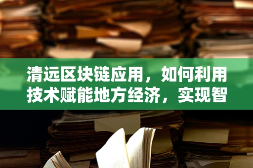 清远区块链应用，如何利用技术赋能地方经济，实现智慧城市新篇章？