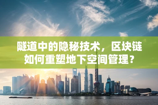隧道中的隐秘技术，区块链如何重塑地下空间管理？