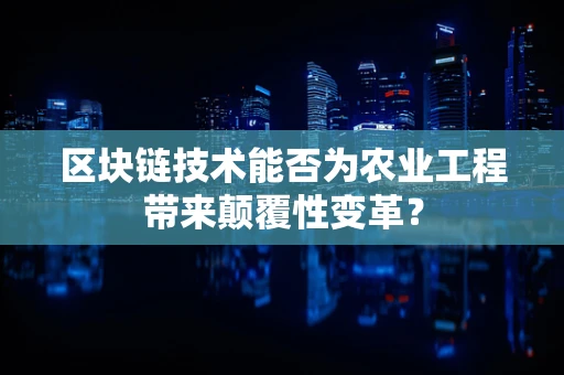区块链技术能否为农业工程带来颠覆性变革？