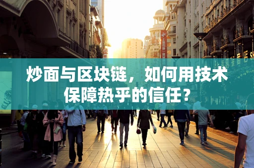 炒面与区块链，如何用技术保障热乎的信任？