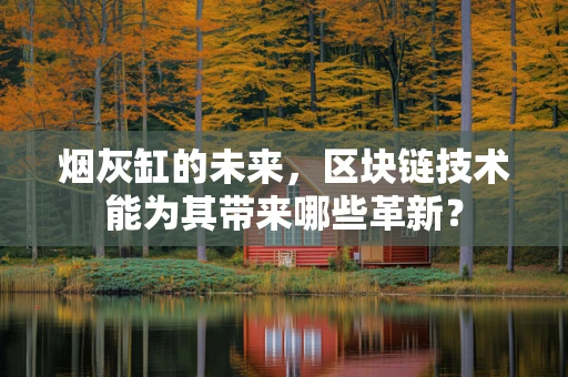 烟灰缸的未来，区块链技术能为其带来哪些革新？