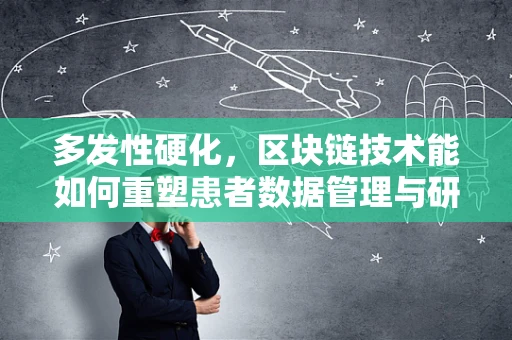 多发性硬化，区块链技术能如何重塑患者数据管理与研究？