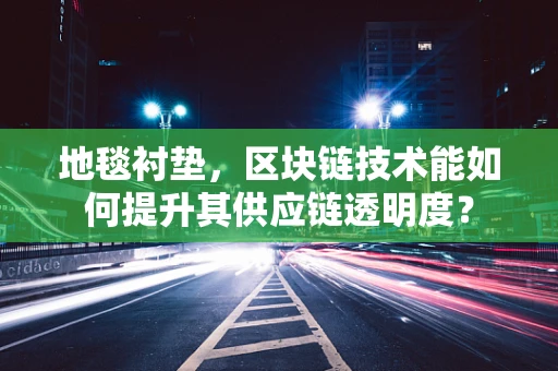地毯衬垫，区块链技术能如何提升其供应链透明度？