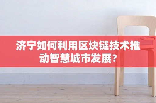 济宁如何利用区块链技术推动智慧城市发展？