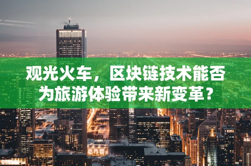 观光火车，区块链技术能否为旅游体验带来新变革？