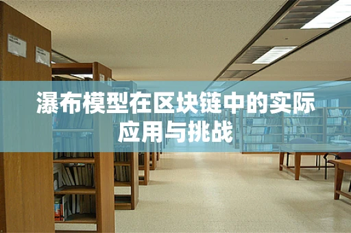 瀑布模型在区块链中的实际应用与挑战