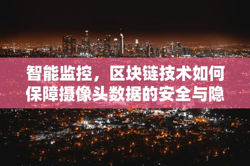 智能监控，区块链技术如何保障摄像头数据的安全与隐私？