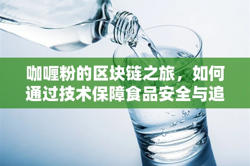 咖喱粉的区块链之旅，如何通过技术保障食品安全与追溯？