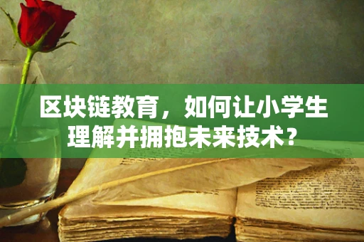 区块链教育，如何让小学生理解并拥抱未来技术？