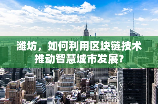 潍坊，如何利用区块链技术推动智慧城市发展？
