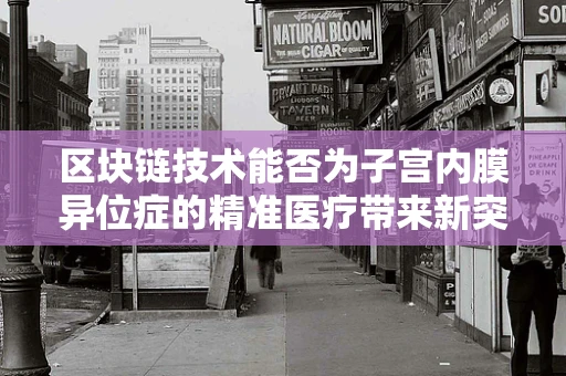 区块链技术能否为子宫内膜异位症的精准医疗带来新突破？