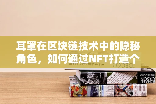 耳罩在区块链技术中的隐秘角色，如何通过NFT打造个性化数字耳罩？
