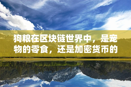 狗粮在区块链世界中，是宠物的零食，还是加密货币的代币？