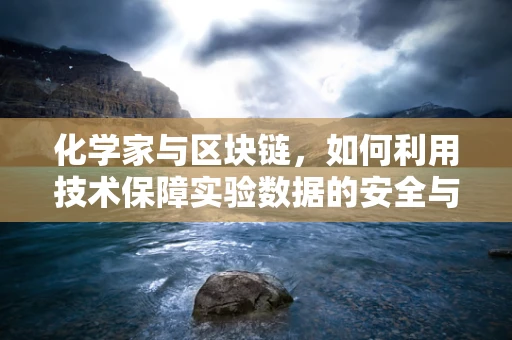 化学家与区块链，如何利用技术保障实验数据的安全与透明？