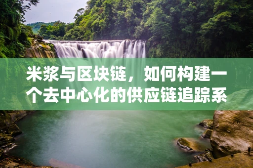 米浆与区块链，如何构建一个去中心化的供应链追踪系统？