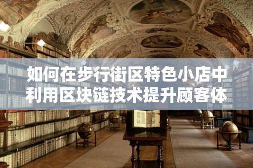如何在步行街区特色小店中利用区块链技术提升顾客体验？