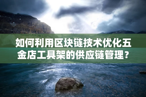 如何利用区块链技术优化五金店工具架的供应链管理？