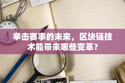 拳击赛事的未来，区块链技术能带来哪些变革？