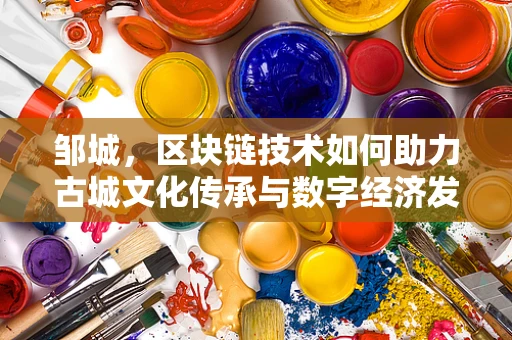 邹城，区块链技术如何助力古城文化传承与数字经济发展？