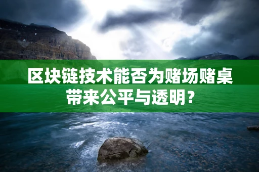 区块链技术能否为赌场赌桌带来公平与透明？