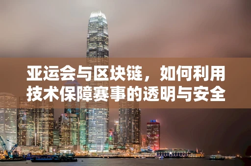 亚运会与区块链，如何利用技术保障赛事的透明与安全？