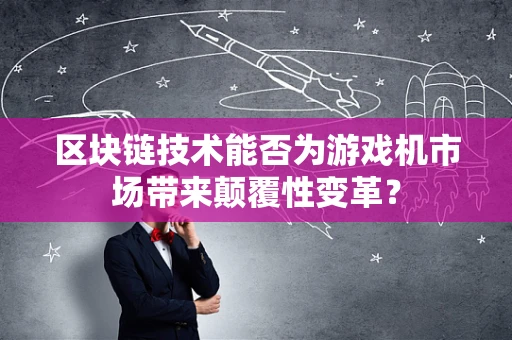 区块链技术能否为游戏机市场带来颠覆性变革？