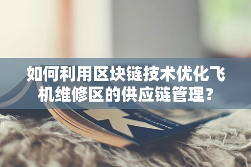 如何利用区块链技术优化飞机维修区的供应链管理？