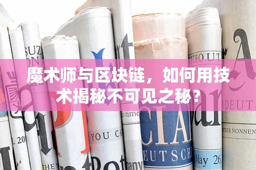 魔术师与区块链，如何用技术揭秘不可见之秘？