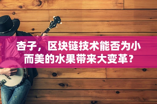 杏子，区块链技术能否为小而美的水果带来大变革？