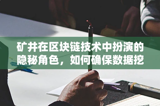 矿井在区块链技术中扮演的隐秘角色，如何确保数据挖掘的‘深挖’安全？