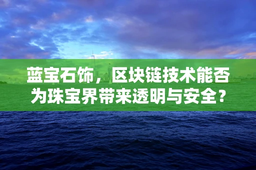 蓝宝石饰，区块链技术能否为珠宝界带来透明与安全？