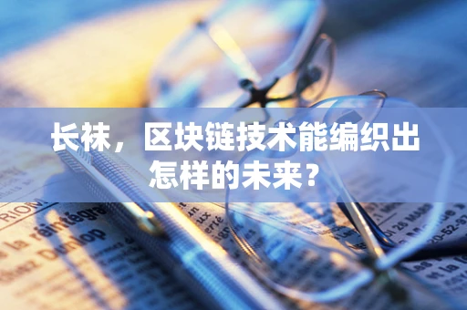 长袜，区块链技术能编织出怎样的未来？