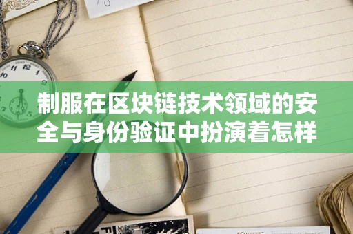 制服在区块链技术领域的安全与身份验证中扮演着怎样的角色？