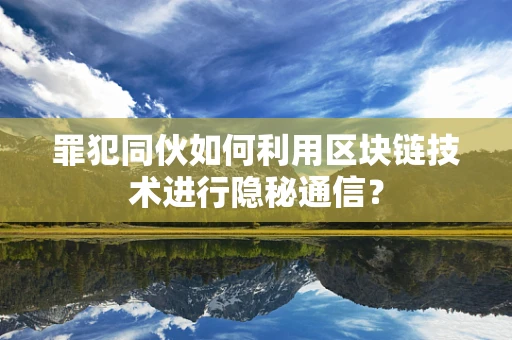 罪犯同伙如何利用区块链技术进行隐秘通信？