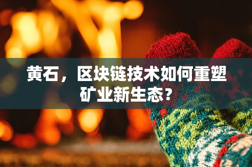 黄石，区块链技术如何重塑矿业新生态？