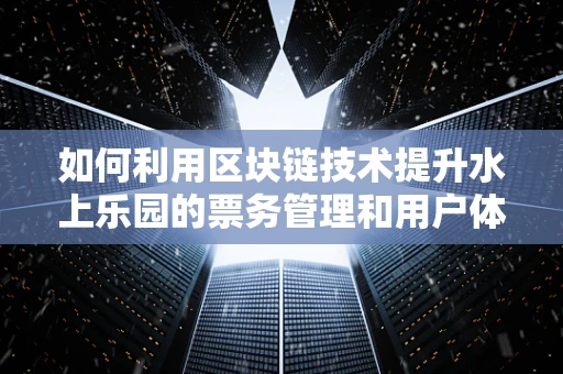 如何利用区块链技术提升水上乐园的票务管理和用户体验？