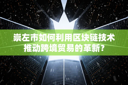 崇左市如何利用区块链技术推动跨境贸易的革新？