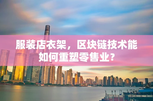服装店衣架，区块链技术能如何重塑零售业？