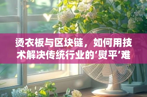 烫衣板与区块链，如何用技术解决传统行业的‘熨平’难题？