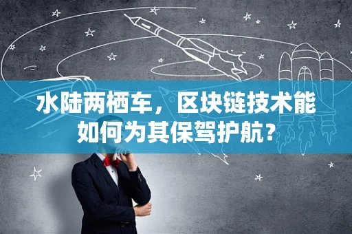 水陆两栖车，区块链技术能如何为其保驾护航？