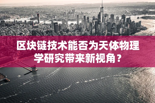 区块链技术能否为天体物理学研究带来新视角？